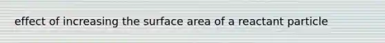 effect of increasing the surface area of a reactant particle