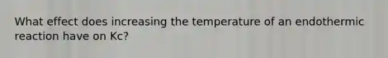 What effect does increasing the temperature of an endothermic reaction have on Kc?