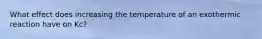 What effect does increasing the temperature of an exothermic reaction have on Kc?