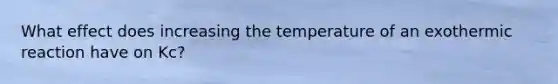 What effect does increasing the temperature of an exothermic reaction have on Kc?