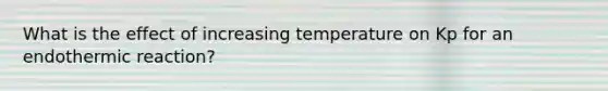 What is the effect of increasing temperature on Kp for an endothermic reaction?