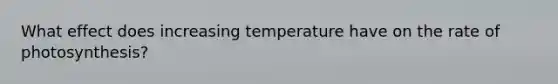 What effect does increasing temperature have on the rate of photosynthesis?