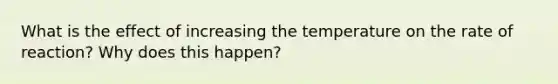 What is the effect of increasing the temperature on the rate of reaction? Why does this happen?