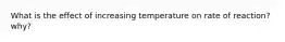 What is the effect of increasing temperature on rate of reaction? why?