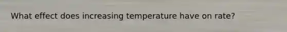 What effect does increasing temperature have on rate?