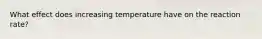 What effect does increasing temperature have on the reaction rate?