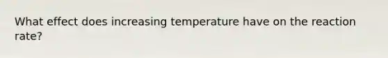 What effect does increasing temperature have on the reaction rate?