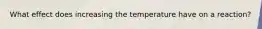 What effect does increasing the temperature have on a reaction?