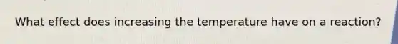 What effect does increasing the temperature have on a reaction?