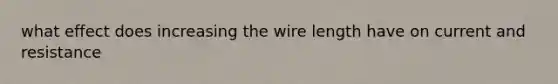 what effect does increasing the wire length have on current and resistance