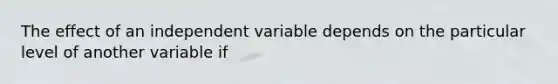 The effect of an independent variable depends on the particular level of another variable if