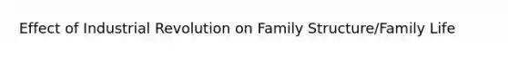 Effect of Industrial Revolution on Family Structure/Family Life