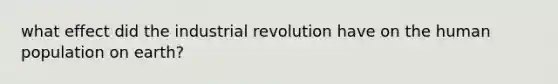 what effect did the industrial revolution have on the human population on earth?