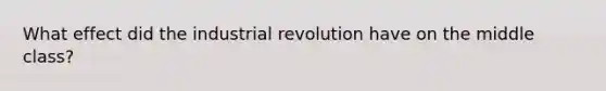 What effect did the industrial revolution have on the middle class?