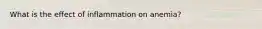 What is the effect of inflammation on anemia?