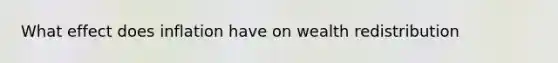 What effect does inflation have on wealth redistribution