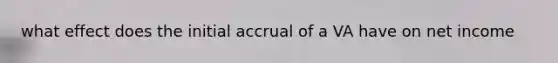 what effect does the initial accrual of a VA have on net income