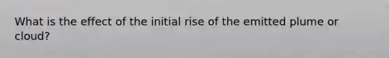 What is the effect of the initial rise of the emitted plume or cloud?