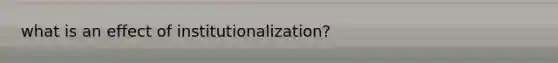 what is an effect of institutionalization?