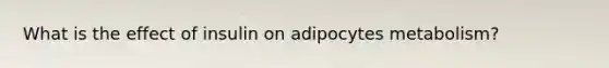 What is the effect of insulin on adipocytes metabolism?