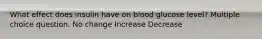 What effect does insulin have on blood glucose level? Multiple choice question. No change Increase Decrease