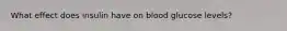 What effect does insulin have on blood glucose levels?