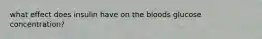 what effect does insulin have on the bloods glucose concentration?