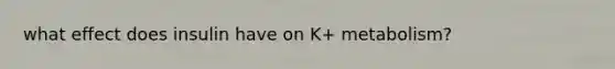 what effect does insulin have on K+ metabolism?