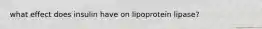 what effect does insulin have on lipoprotein lipase?