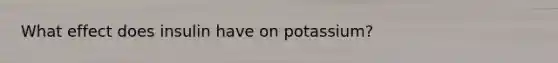 What effect does insulin have on potassium?