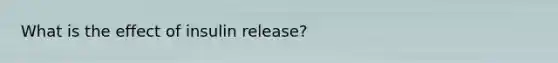 What is the effect of insulin release?