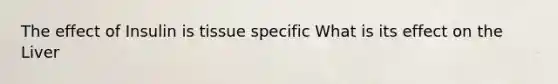 The effect of Insulin is tissue specific What is its effect on the Liver