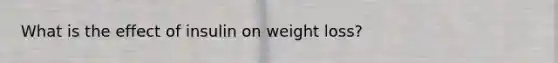 What is the effect of insulin on weight loss?