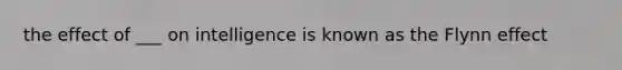 the effect of ___ on intelligence is known as the Flynn effect
