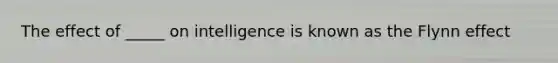 The effect of _____ on intelligence is known as the Flynn effect