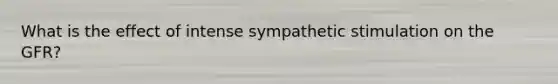 What is the effect of intense sympathetic stimulation on the GFR?