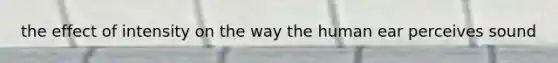 the effect of intensity on the way the human ear perceives sound
