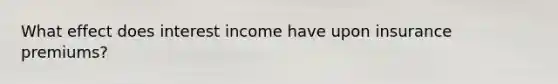 What effect does interest income have upon insurance premiums?