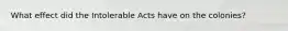 What effect did the Intolerable Acts have on the colonies?