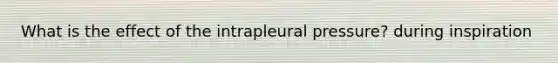 What is the effect of the intrapleural pressure? during inspiration