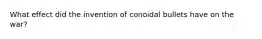 What effect did the invention of conoidal bullets have on the war?