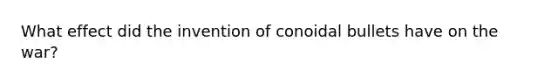 What effect did the invention of conoidal bullets have on the war?