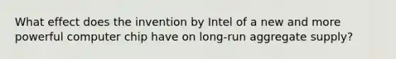 What effect does the invention by Intel of a new and more powerful computer chip have on long-run aggregate supply?