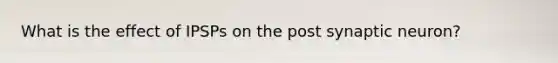 What is the effect of IPSPs on the post synaptic neuron?