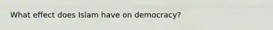 What effect does Islam have on democracy?