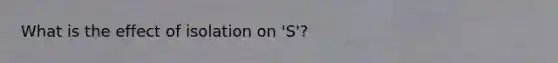 What is the effect of isolation on 'S'?