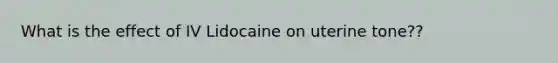 What is the effect of IV Lidocaine on uterine tone??