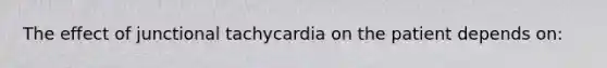 The effect of junctional tachycardia on the patient depends on: