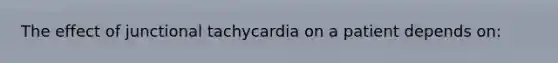 The effect of junctional tachycardia on a patient depends on: