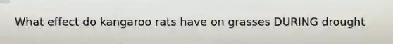 What effect do kangaroo rats have on grasses DURING drought